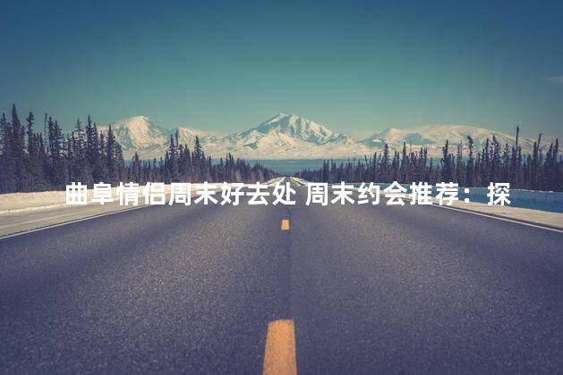 曲阜情侣周末好去处 周末约会推荐：探访曲阜最佳拍照地